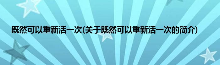 既然可以重新活一次(关于既然可以重新活一次的简介)