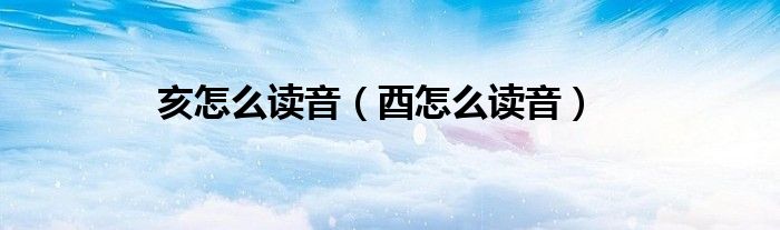 亥怎么读音（酉怎么读音）