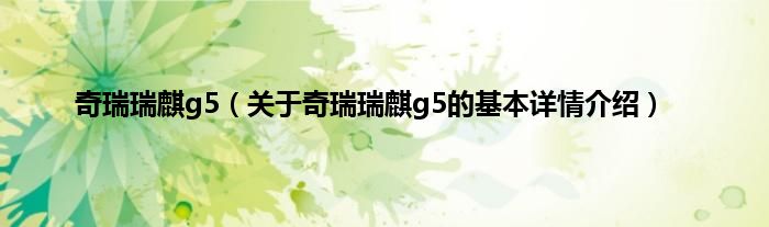 奇瑞瑞麒g5（关于奇瑞瑞麒g5的基本详情介绍）
