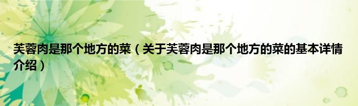芙蓉肉是那个地方的菜（关于芙蓉肉是那个地方的菜的基本详情介绍）