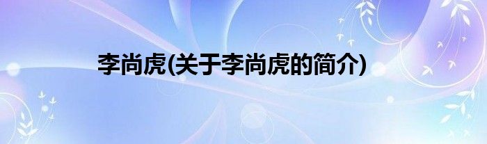 李尚虎(关于李尚虎的简介)