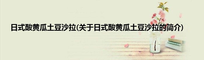 日式酸黄瓜土豆沙拉(关于日式酸黄瓜土豆沙拉的简介)