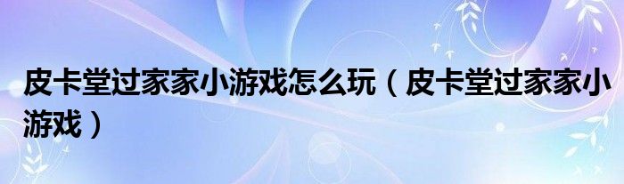 皮卡堂过家家小游戏怎么玩（皮卡堂过家家小游戏）