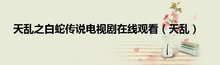 天乱之白蛇传说电视剧在线观看(天乱)