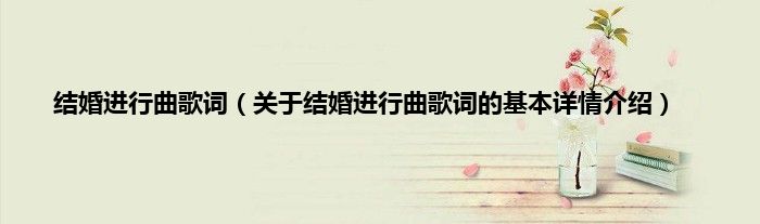 结婚进行曲歌词（关于结婚进行曲歌词的基本详情介绍）