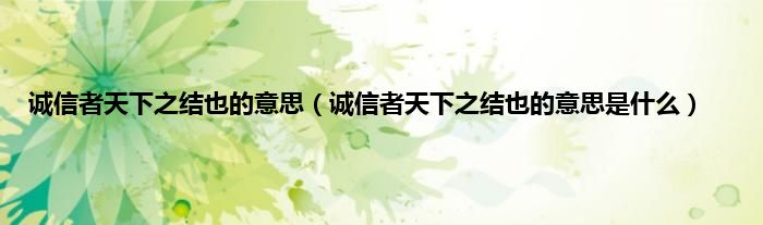 诚信者天下之结也的意思（诚信者天下之结也的意思是什么）