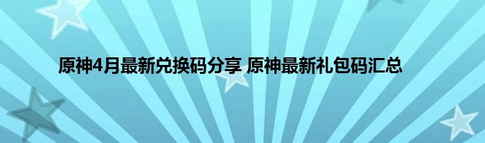 原神4月最新兑换码分享 原神最新礼包码汇总
