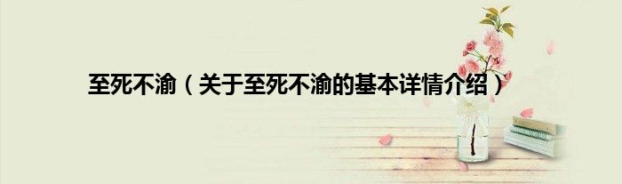 至死不渝(关于至死不渝的基本详情介绍)