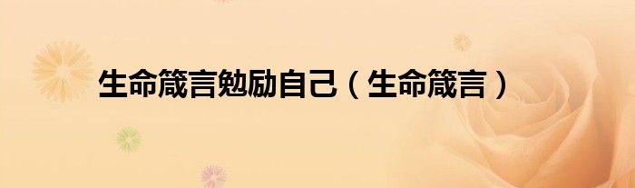 生命箴言勉励自己(生命箴言)