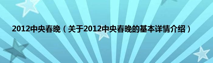2012中央春晚（关于2012中央春晚的基本详情介绍）