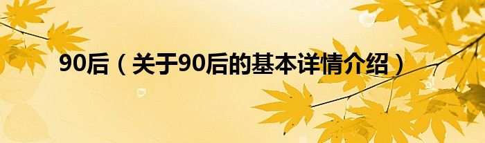 90后（关于90后的基本详情介绍）