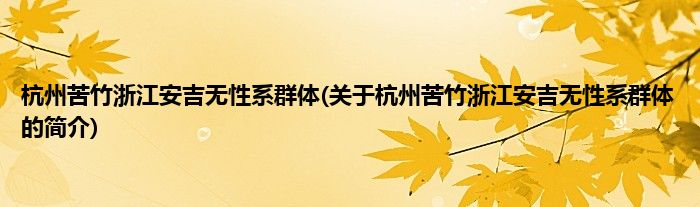 杭州苦竹浙江安吉无性系群体(关于杭州苦竹浙江安吉无性系群体的简介)