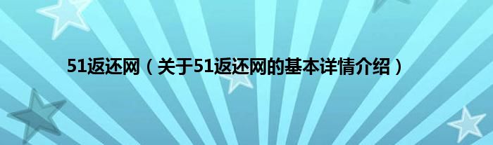 51返还网（关于51返还网的基本详情介绍）