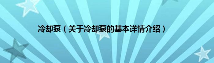 冷却泵（关于冷却泵的基本详情介绍）