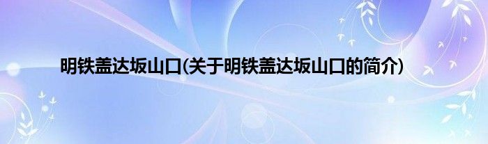 明铁盖达坂山口(关于明铁盖达坂山口的简介)
