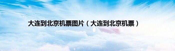 大连到北京机票图片（大连到北京机票）