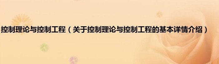 控制理论与控制工程（关于控制理论与控制工程的基本详情介绍）
