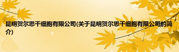 昆明贺尔思干细胞有限公司(关于昆明贺尔思干细胞有限公司的简介)
