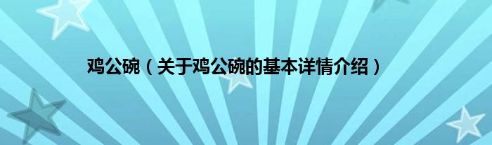 鸡公碗（关于鸡公碗的基本详情介绍）