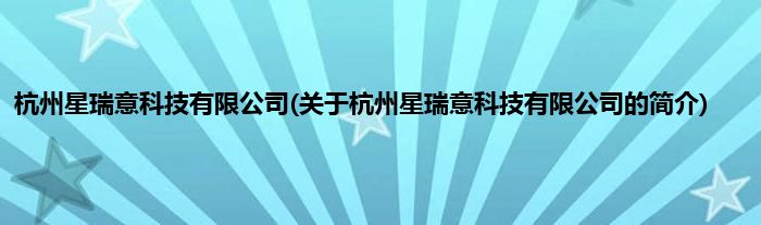 杭州星瑞意科技有限公司(关于杭州星瑞意科技有限公司的简介)