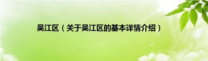 吴江区(关于吴江区的基本详情介绍)