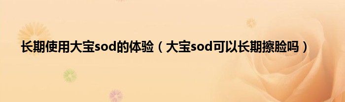 长期使用大宝sod的体验(大宝sod可以长期擦脸吗)