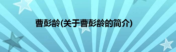曹彭龄(关于曹彭龄的简介)