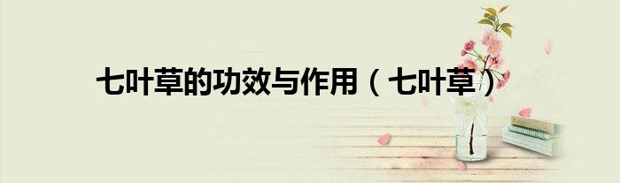 七叶草的功效与作用（七叶草）