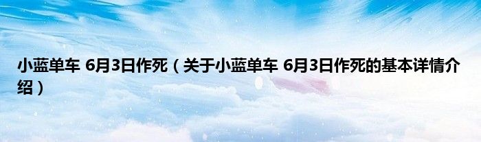 小蓝单车 6月3日作死（关于小蓝单车 6月3日作死的基本详情介绍）