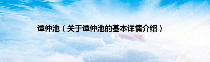 谭仲池（关于谭仲池的基本详情介绍）