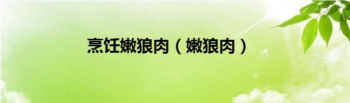 烹饪嫩狼肉（嫩狼肉）