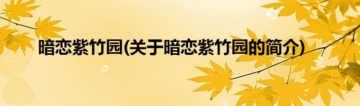 暗恋紫竹园(关于暗恋紫竹园的简介)