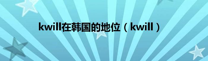kwill在韩国的地位（kwill）