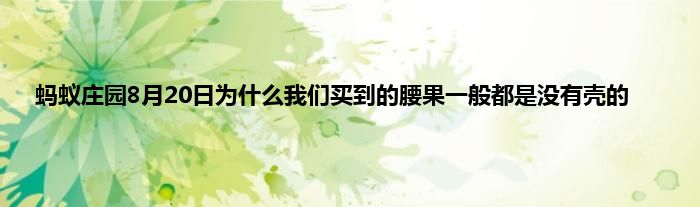 蚂蚁庄园8月20日为什么我们买到的腰果一般都是没有壳的