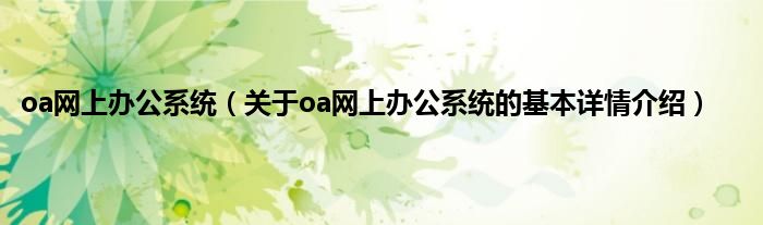 oa网上办公系统（关于oa网上办公系统的基本详情介绍）
