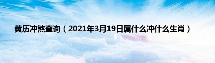 黄历冲煞查询(2021年3月19日属什么冲什么生肖)