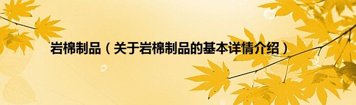岩棉制品（关于岩棉制品的基本详情介绍）