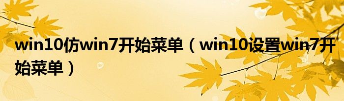 win10仿win7开始菜单(win10设置win7开始菜单)