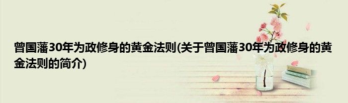 曾国藩30年为政修身的黄金法则(关于曾国藩30年为政修身的黄金法则的简介)