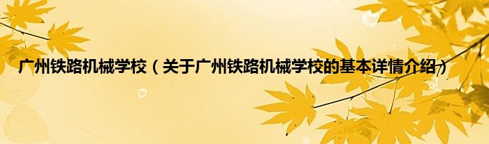 广州铁路机械学校（关于广州铁路机械学校的基本详情介绍）