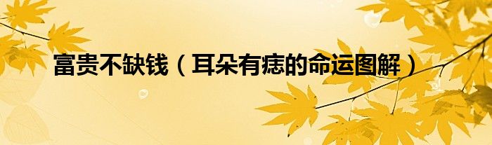 富贵不缺钱（耳朵有痣的命运图解）