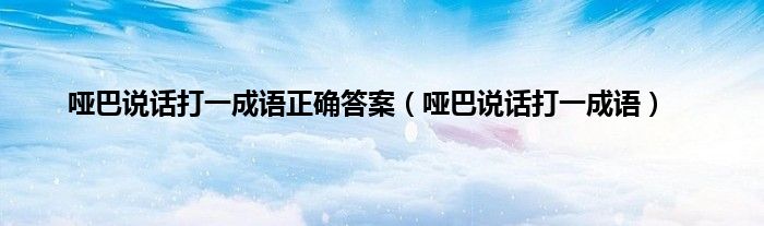 哑巴说话打一成语正确答案（哑巴说话打一成语）
