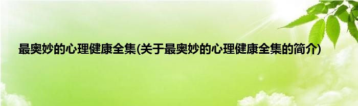 最奥妙的心理健康全集(关于最奥妙的心理健康全集的简介)