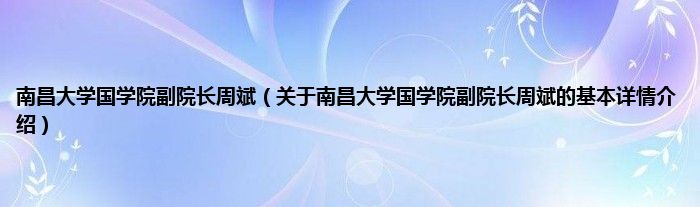 南昌大学国学院副院长周斌（关于南昌大学国学院副院长周斌的基本详情介绍）
