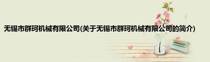 无锡市群珂机械有限公司(关于无锡市群珂机械有限公司的简介)