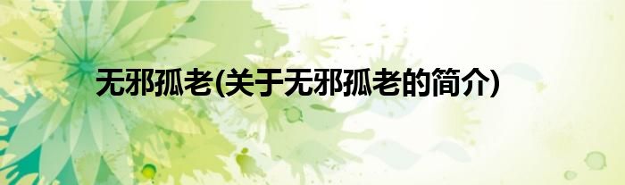 无邪孤老(关于无邪孤老的简介)