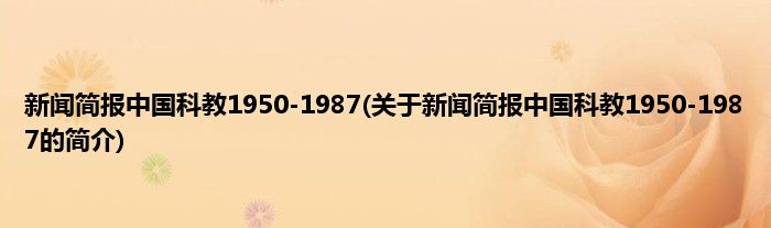 新闻简报中国科教1950-1987(关于新闻简报中国科教1950-1987的简介)
