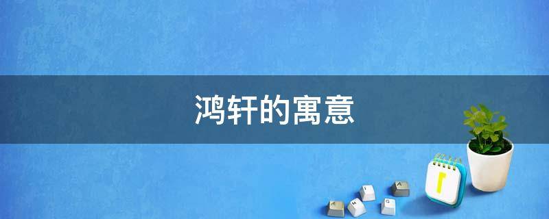 鸿轩的寓意