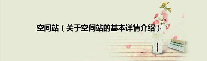 空间站（关于空间站的基本详情介绍）