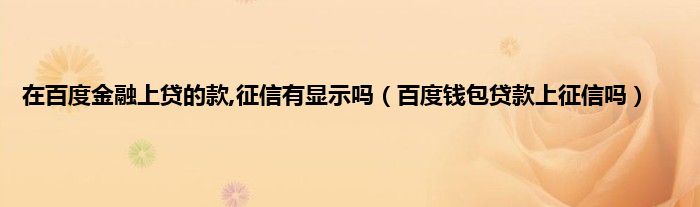 在百度金融上贷的款,征信有显示吗（百度钱包贷款上征信吗）